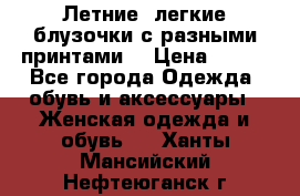 Летние, легкие блузочки с разными принтами  › Цена ­ 300 - Все города Одежда, обувь и аксессуары » Женская одежда и обувь   . Ханты-Мансийский,Нефтеюганск г.